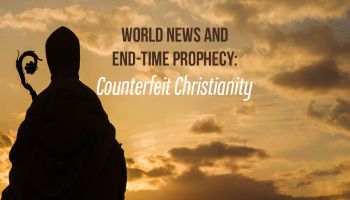 World News and End-Time Prophecy: Counterfeit Christianity
